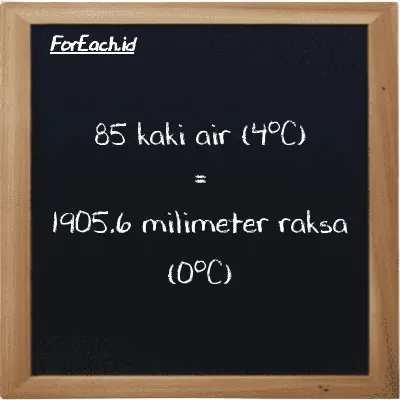 85 kaki air (4<sup>o</sup>C) setara dengan 1905.6 milimeter raksa (0<sup>o</sup>C) (85 ftH2O setara dengan 1905.6 mmHg)