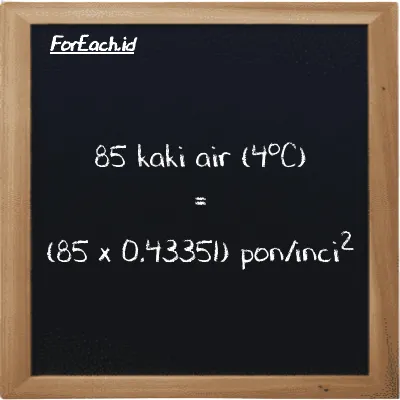 Cara konversi kaki air (4<sup>o</sup>C) ke pon/inci<sup>2</sup> (ftH2O ke psi): 85 kaki air (4<sup>o</sup>C) (ftH2O) setara dengan 85 dikalikan dengan 0.43351 pon/inci<sup>2</sup> (psi)