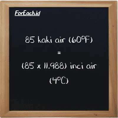 Cara konversi kaki air (60<sup>o</sup>F) ke inci air (4<sup>o</sup>C) (ftH2O ke inH2O): 85 kaki air (60<sup>o</sup>F) (ftH2O) setara dengan 85 dikalikan dengan 11.988 inci air (4<sup>o</sup>C) (inH2O)