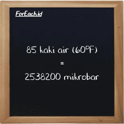 Cara konversi kaki air (60<sup>o</sup>F) ke mikrobar (ftH2O ke µbar): 85 kaki air (60<sup>o</sup>F) (ftH2O) setara dengan 85 dikalikan dengan 29861 mikrobar (µbar)