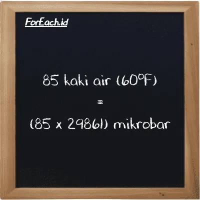 85 kaki air (60<sup>o</sup>F) setara dengan 2538200 mikrobar (85 ftH2O setara dengan 2538200 µbar)