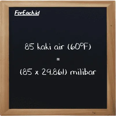 Cara konversi kaki air (60<sup>o</sup>F) ke milibar (ftH2O ke mbar): 85 kaki air (60<sup>o</sup>F) (ftH2O) setara dengan 85 dikalikan dengan 29.861 milibar (mbar)