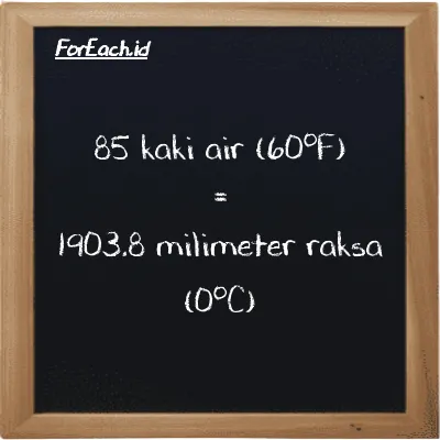 85 kaki air (60<sup>o</sup>F) setara dengan 1903.8 milimeter raksa (0<sup>o</sup>C) (85 ftH2O setara dengan 1903.8 mmHg)