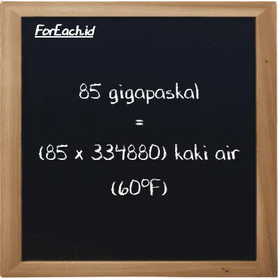 Cara konversi gigapaskal ke kaki air (60<sup>o</sup>F) (GPa ke ftH2O): 85 gigapaskal (GPa) setara dengan 85 dikalikan dengan 334880 kaki air (60<sup>o</sup>F) (ftH2O)