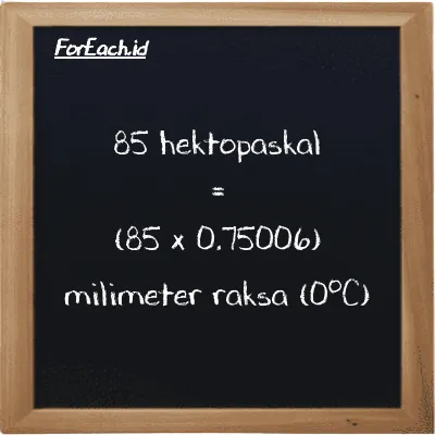 Cara konversi hektopaskal ke milimeter raksa (0<sup>o</sup>C) (hPa ke mmHg): 85 hektopaskal (hPa) setara dengan 85 dikalikan dengan 0.75006 milimeter raksa (0<sup>o</sup>C) (mmHg)