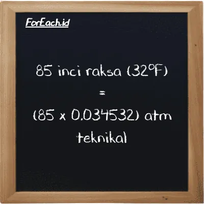 Cara konversi inci raksa (32<sup>o</sup>F) ke atm teknikal (inHg ke at): 85 inci raksa (32<sup>o</sup>F) (inHg) setara dengan 85 dikalikan dengan 0.034532 atm teknikal (at)
