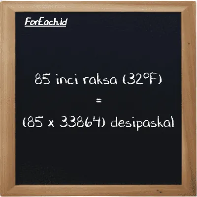 Cara konversi inci raksa (32<sup>o</sup>F) ke desipaskal (inHg ke dPa): 85 inci raksa (32<sup>o</sup>F) (inHg) setara dengan 85 dikalikan dengan 33864 desipaskal (dPa)