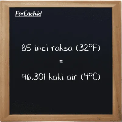 85 inci raksa (32<sup>o</sup>F) setara dengan 96.301 kaki air (4<sup>o</sup>C) (85 inHg setara dengan 96.301 ftH2O)