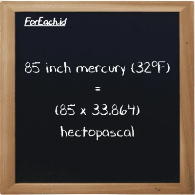 Cara konversi inci raksa (32<sup>o</sup>F) ke hektopaskal (inHg ke hPa): 85 inci raksa (32<sup>o</sup>F) (inHg) setara dengan 85 dikalikan dengan 33.864 hektopaskal (hPa)