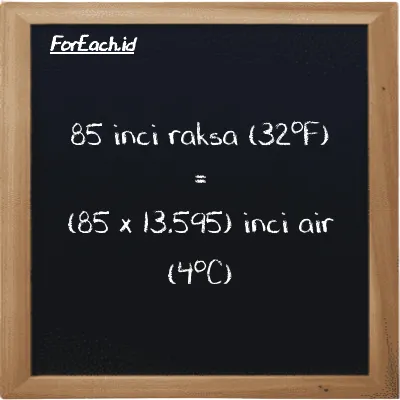 85 inci raksa (32<sup>o</sup>F) setara dengan 1155.6 inci air (4<sup>o</sup>C) (85 inHg setara dengan 1155.6 inH2O)