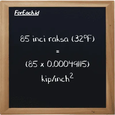 Cara konversi inci raksa (32<sup>o</sup>F) ke kip/inch<sup>2</sup> (inHg ke ksi): 85 inci raksa (32<sup>o</sup>F) (inHg) setara dengan 85 dikalikan dengan 0.00049115 kip/inch<sup>2</sup> (ksi)