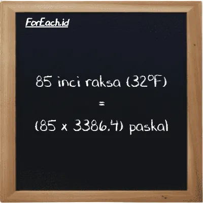 Cara konversi inci raksa (32<sup>o</sup>F) ke paskal (inHg ke Pa): 85 inci raksa (32<sup>o</sup>F) (inHg) setara dengan 85 dikalikan dengan 3386.4 paskal (Pa)