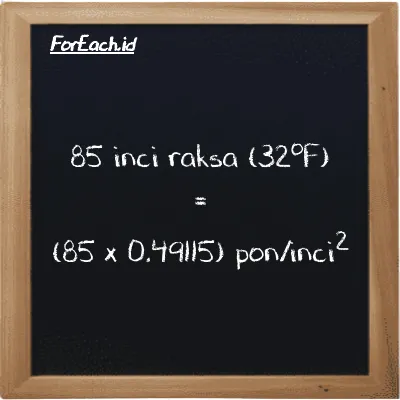 Cara konversi inci raksa (32<sup>o</sup>F) ke pon/inci<sup>2</sup> (inHg ke psi): 85 inci raksa (32<sup>o</sup>F) (inHg) setara dengan 85 dikalikan dengan 0.49115 pon/inci<sup>2</sup> (psi)