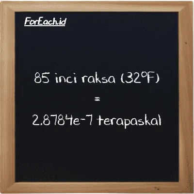 Cara konversi inci raksa (32<sup>o</sup>F) ke terapaskal (inHg ke TPa): 85 inci raksa (32<sup>o</sup>F) (inHg) setara dengan 85 dikalikan dengan 3.3864e-9 terapaskal (TPa)