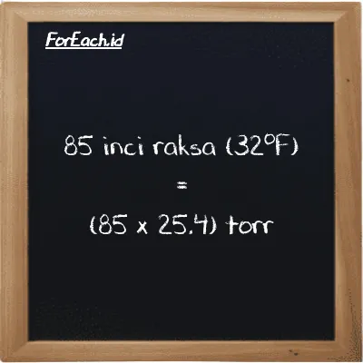 Cara konversi inci raksa (32<sup>o</sup>F) ke torr (inHg ke torr): 85 inci raksa (32<sup>o</sup>F) (inHg) setara dengan 85 dikalikan dengan 25.4 torr (torr)