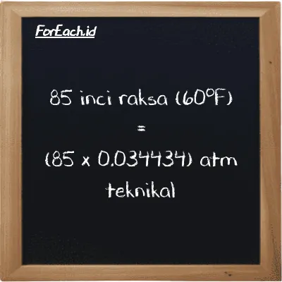 Cara konversi inci raksa (60<sup>o</sup>F) ke atm teknikal (inHg ke at): 85 inci raksa (60<sup>o</sup>F) (inHg) setara dengan 85 dikalikan dengan 0.034434 atm teknikal (at)