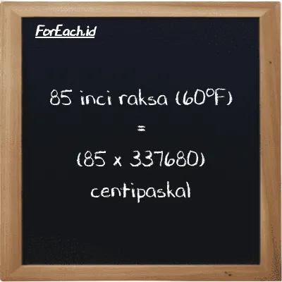 Cara konversi inci raksa (60<sup>o</sup>F) ke centipaskal (inHg ke cPa): 85 inci raksa (60<sup>o</sup>F) (inHg) setara dengan 85 dikalikan dengan 337680 centipaskal (cPa)