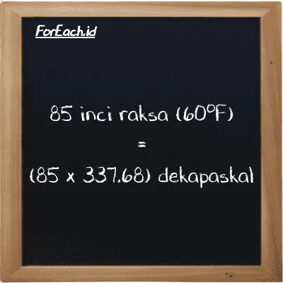 Cara konversi inci raksa (60<sup>o</sup>F) ke dekapaskal (inHg ke daPa): 85 inci raksa (60<sup>o</sup>F) (inHg) setara dengan 85 dikalikan dengan 337.68 dekapaskal (daPa)