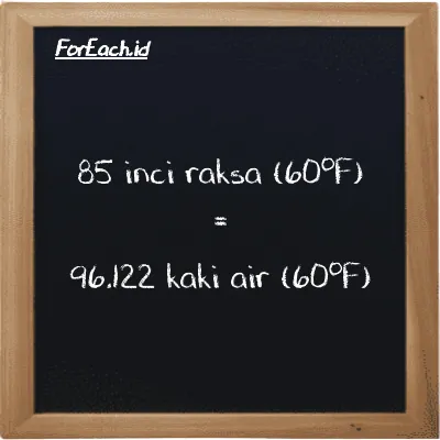 85 inci raksa (60<sup>o</sup>F) setara dengan 96.122 kaki air (60<sup>o</sup>F) (85 inHg setara dengan 96.122 ftH2O)