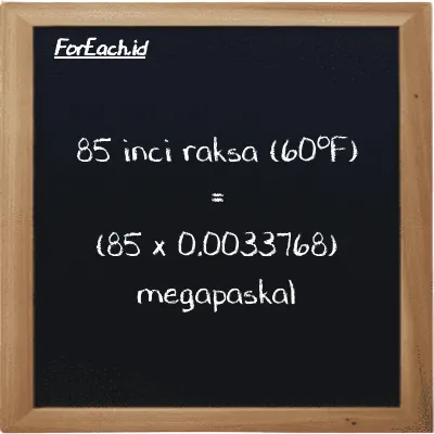Cara konversi inci raksa (60<sup>o</sup>F) ke megapaskal (inHg ke MPa): 85 inci raksa (60<sup>o</sup>F) (inHg) setara dengan 85 dikalikan dengan 0.0033768 megapaskal (MPa)