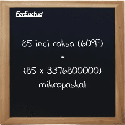 Cara konversi inci raksa (60<sup>o</sup>F) ke mikropaskal (inHg ke µPa): 85 inci raksa (60<sup>o</sup>F) (inHg) setara dengan 85 dikalikan dengan 3376800000 mikropaskal (µPa)