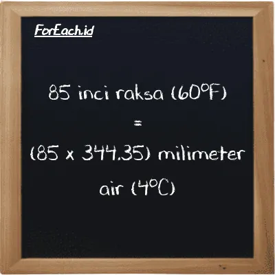 Cara konversi inci raksa (60<sup>o</sup>F) ke milimeter air (4<sup>o</sup>C) (inHg ke mmH2O): 85 inci raksa (60<sup>o</sup>F) (inHg) setara dengan 85 dikalikan dengan 344.35 milimeter air (4<sup>o</sup>C) (mmH2O)