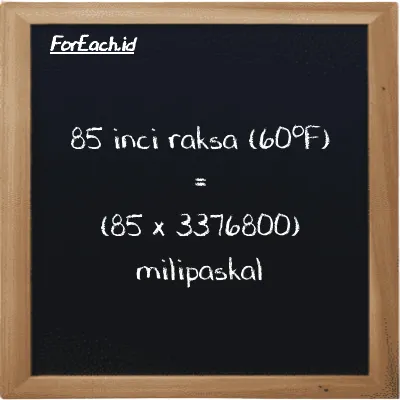 Cara konversi inci raksa (60<sup>o</sup>F) ke milipaskal (inHg ke mPa): 85 inci raksa (60<sup>o</sup>F) (inHg) setara dengan 85 dikalikan dengan 3376800 milipaskal (mPa)