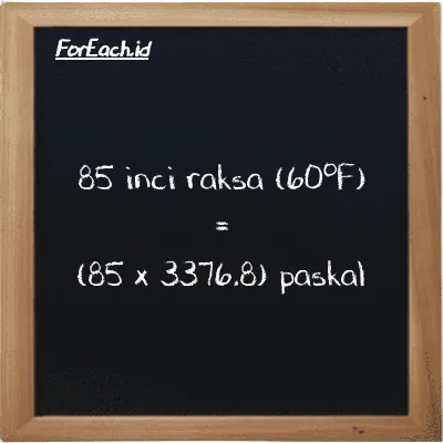 Cara konversi inci raksa (60<sup>o</sup>F) ke paskal (inHg ke Pa): 85 inci raksa (60<sup>o</sup>F) (inHg) setara dengan 85 dikalikan dengan 3376.8 paskal (Pa)