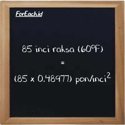 Cara konversi inci raksa (60<sup>o</sup>F) ke pon/inci<sup>2</sup> (inHg ke psi): 85 inci raksa (60<sup>o</sup>F) (inHg) setara dengan 85 dikalikan dengan 0.48977 pon/inci<sup>2</sup> (psi)