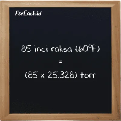 Cara konversi inci raksa (60<sup>o</sup>F) ke torr (inHg ke torr): 85 inci raksa (60<sup>o</sup>F) (inHg) setara dengan 85 dikalikan dengan 25.328 torr (torr)