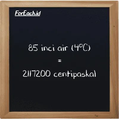 85 inci air (4<sup>o</sup>C) setara dengan 2117200 centipaskal (85 inH2O setara dengan 2117200 cPa)