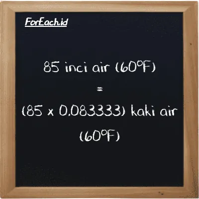 Cara konversi inci air (60<sup>o</sup>F) ke kaki air (60<sup>o</sup>F) (inH20 ke ftH2O): 85 inci air (60<sup>o</sup>F) (inH20) setara dengan 85 dikalikan dengan 0.083333 kaki air (60<sup>o</sup>F) (ftH2O)