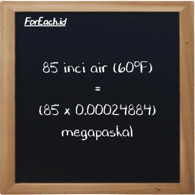 Cara konversi inci air (60<sup>o</sup>F) ke megapaskal (inH20 ke MPa): 85 inci air (60<sup>o</sup>F) (inH20) setara dengan 85 dikalikan dengan 0.00024884 megapaskal (MPa)