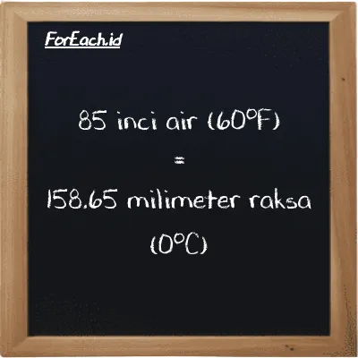 85 inci air (60<sup>o</sup>F) setara dengan 158.65 milimeter raksa (0<sup>o</sup>C) (85 inH20 setara dengan 158.65 mmHg)
