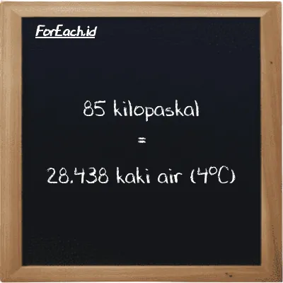 85 kilopaskal setara dengan 28.438 kaki air (4<sup>o</sup>C) (85 kPa setara dengan 28.438 ftH2O)