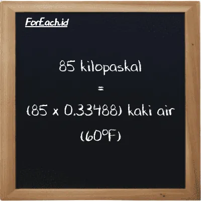 Cara konversi kilopaskal ke kaki air (60<sup>o</sup>F) (kPa ke ftH2O): 85 kilopaskal (kPa) setara dengan 85 dikalikan dengan 0.33488 kaki air (60<sup>o</sup>F) (ftH2O)