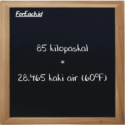 85 kilopaskal setara dengan 28.465 kaki air (60<sup>o</sup>F) (85 kPa setara dengan 28.465 ftH2O)