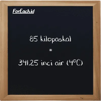 85 kilopaskal setara dengan 341.25 inci air (4<sup>o</sup>C) (85 kPa setara dengan 341.25 inH2O)