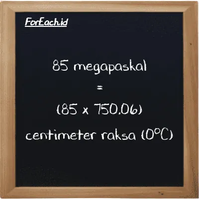 Cara konversi megapaskal ke centimeter raksa (0<sup>o</sup>C) (MPa ke cmHg): 85 megapaskal (MPa) setara dengan 85 dikalikan dengan 750.06 centimeter raksa (0<sup>o</sup>C) (cmHg)