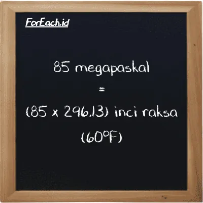 Cara konversi megapaskal ke inci raksa (60<sup>o</sup>F) (MPa ke inHg): 85 megapaskal (MPa) setara dengan 85 dikalikan dengan 296.13 inci raksa (60<sup>o</sup>F) (inHg)