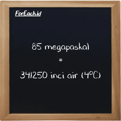 Cara konversi megapaskal ke inci air (4<sup>o</sup>C) (MPa ke inH2O): 85 megapaskal (MPa) setara dengan 85 dikalikan dengan 4014.7 inci air (4<sup>o</sup>C) (inH2O)