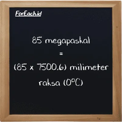 Cara konversi megapaskal ke milimeter raksa (0<sup>o</sup>C) (MPa ke mmHg): 85 megapaskal (MPa) setara dengan 85 dikalikan dengan 7500.6 milimeter raksa (0<sup>o</sup>C) (mmHg)