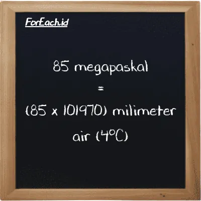 Cara konversi megapaskal ke milimeter air (4<sup>o</sup>C) (MPa ke mmH2O): 85 megapaskal (MPa) setara dengan 85 dikalikan dengan 101970 milimeter air (4<sup>o</sup>C) (mmH2O)