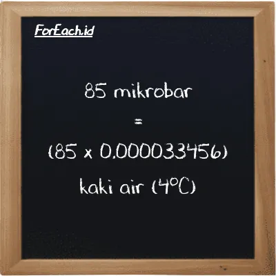 Cara konversi mikrobar ke kaki air (4<sup>o</sup>C) (µbar ke ftH2O): 85 mikrobar (µbar) setara dengan 85 dikalikan dengan 0.000033456 kaki air (4<sup>o</sup>C) (ftH2O)