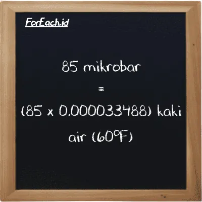 Cara konversi mikrobar ke kaki air (60<sup>o</sup>F) (µbar ke ftH2O): 85 mikrobar (µbar) setara dengan 85 dikalikan dengan 0.000033488 kaki air (60<sup>o</sup>F) (ftH2O)