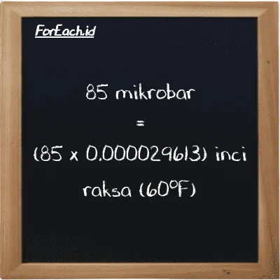 Cara konversi mikrobar ke inci raksa (60<sup>o</sup>F) (µbar ke inHg): 85 mikrobar (µbar) setara dengan 85 dikalikan dengan 0.000029613 inci raksa (60<sup>o</sup>F) (inHg)