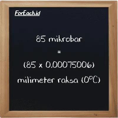 Cara konversi mikrobar ke milimeter raksa (0<sup>o</sup>C) (µbar ke mmHg): 85 mikrobar (µbar) setara dengan 85 dikalikan dengan 0.00075006 milimeter raksa (0<sup>o</sup>C) (mmHg)