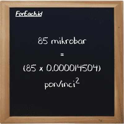 Cara konversi mikrobar ke pon/inci<sup>2</sup> (µbar ke psi): 85 mikrobar (µbar) setara dengan 85 dikalikan dengan 0.000014504 pon/inci<sup>2</sup> (psi)