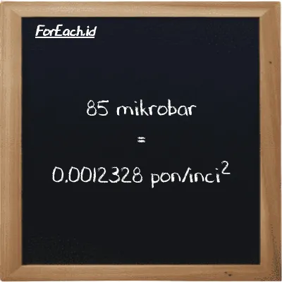 85 mikrobar setara dengan 0.0012328 pon/inci<sup>2</sup> (85 µbar setara dengan 0.0012328 psi)