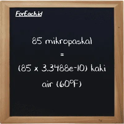 Cara konversi mikropaskal ke kaki air (60<sup>o</sup>F) (µPa ke ftH2O): 85 mikropaskal (µPa) setara dengan 85 dikalikan dengan 3.3488e-10 kaki air (60<sup>o</sup>F) (ftH2O)